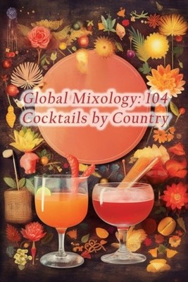 Global Mixology 104 Cocktails by Country - Paperback NEW THE BOUNTIFUL.  2023-11