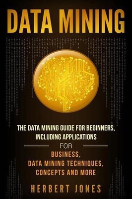 Data Mining: The Data Mining Guide for Beginners, Including Applications for Bus