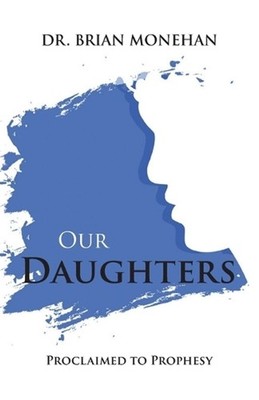 Our Daughters: Proclaimed to Prophesy by Brian Monehan Paperback Book