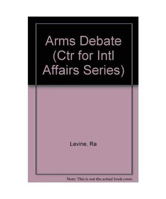 Arms Debate: , [Ctr for Intl Affairs Series], Levine, Robert A.