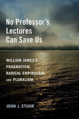 No Professor's Lectures Can Save Us: William James's Pragmatism, Radical
