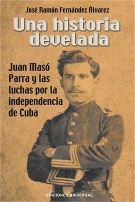 Una Historia Develada. Juan Mas� Parra Y Las Luchas Por La Independencia de Cuba