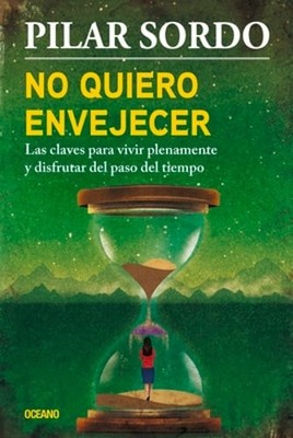 No Quiero Envejecer: Las Claves Para Vivir Plenamente Y Disfrutar del Paso del