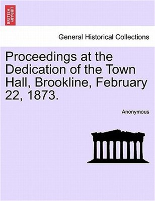 Proceedings at the Dedication of the Town Hall, Brookline, February 22, 1873. (P