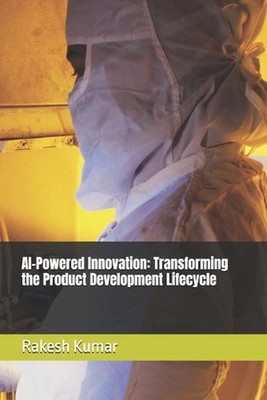 AI-Powered Innovation: Transforming the Product Development Lifecycle by Rakesh 