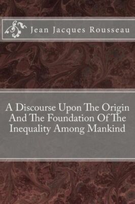 A Discourse Upon The Origin And The Foundation Of The Inequality Among Mankind
