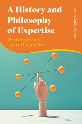 A History and Philosophy of Expertise: The Nature and Limits of Authority by Dr
