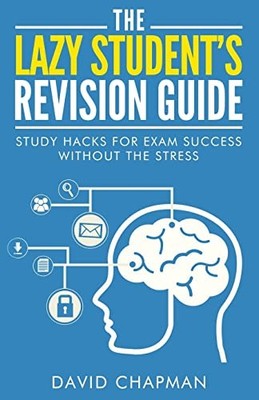 The Lazy Student's Revision Guide: Study Hacks For  by Chapman, David 1508551073