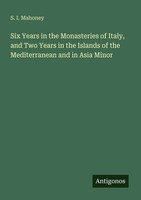 S. I. Mahoney | Six Years In The Monasteries Of Italy, And Two Years In The...