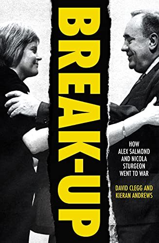 Break-Up: How Alex Salmond and Nicola Sturgeon Went to War-David