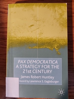 Pax Democratica: A Strategy for the 21st Century by James Robert Huntley