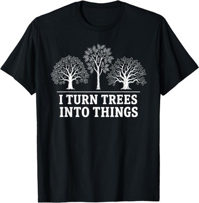 I Turn Trees Into Things Woodworking Carpenter Humor UNISEX Cotton Tshirt