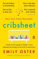Cribsheet: A Data-Driven Guide to Better, More Relaxed Parenting, from Birth to