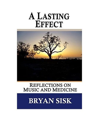 A Lasting Effect: Reflections on Music and Medicine, Sisk, Bryan