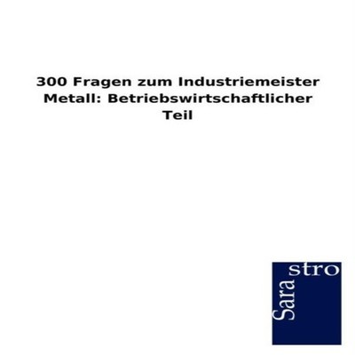 300 Fragen zum Industriemeister Metall Betriebswirtschaftlicher T