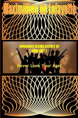 ANUNNAKI ULEMA SECRET OF LONGEVITY. Never Look Your Age Maximillien De Lafayette