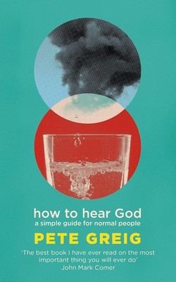 How to Hear God: A Simple Guide for Normal People by Pete Greig