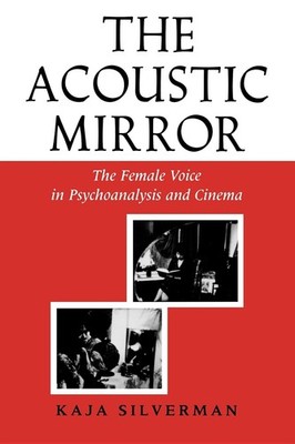 The Acoustic Mirror: The Female Voice in Psychoanalysis and Cinema (Theories...