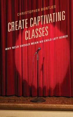 Create Captivating Classes : Why NCLB Should Mean No Child Left Bored, Paperb...