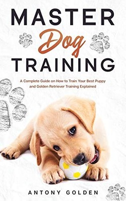 Master Dog Training: A Complete Guide on How to Train Your Best