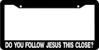 DO YOU FOLLOW JESUS THIS CLOSE?  funny License Plate Frame