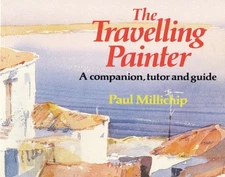 The Travelling Painter: A Companion, Tutor and Guide by Paul Millichip