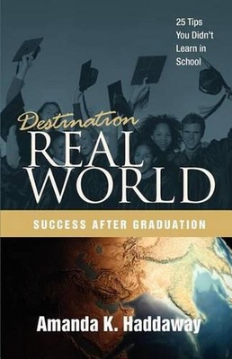 Destination Real World: Success after Graduation: 25 Tips You Didn't Learn in Sc