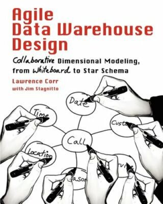 Agile Data Warehouse Design: Collaborative Dimensional Modeling, from Whiteboard