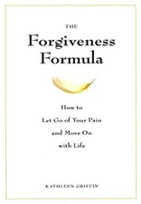 The Forgiveness Formula: How to Let Go of Your Pain and Move On w