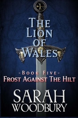 FROST AGAINST THE HILT (THE LION OF WALES) (VOLUME 5) By Sarah Woodbury **NEW**