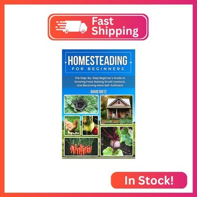 Homesteading For Beginners: The Step-By-Step Beginner s Guide to Growing Food, R