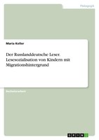 Der Russlanddeutsche Leser. Lesesozialisation Von Kindern Mit Migrationshintergr