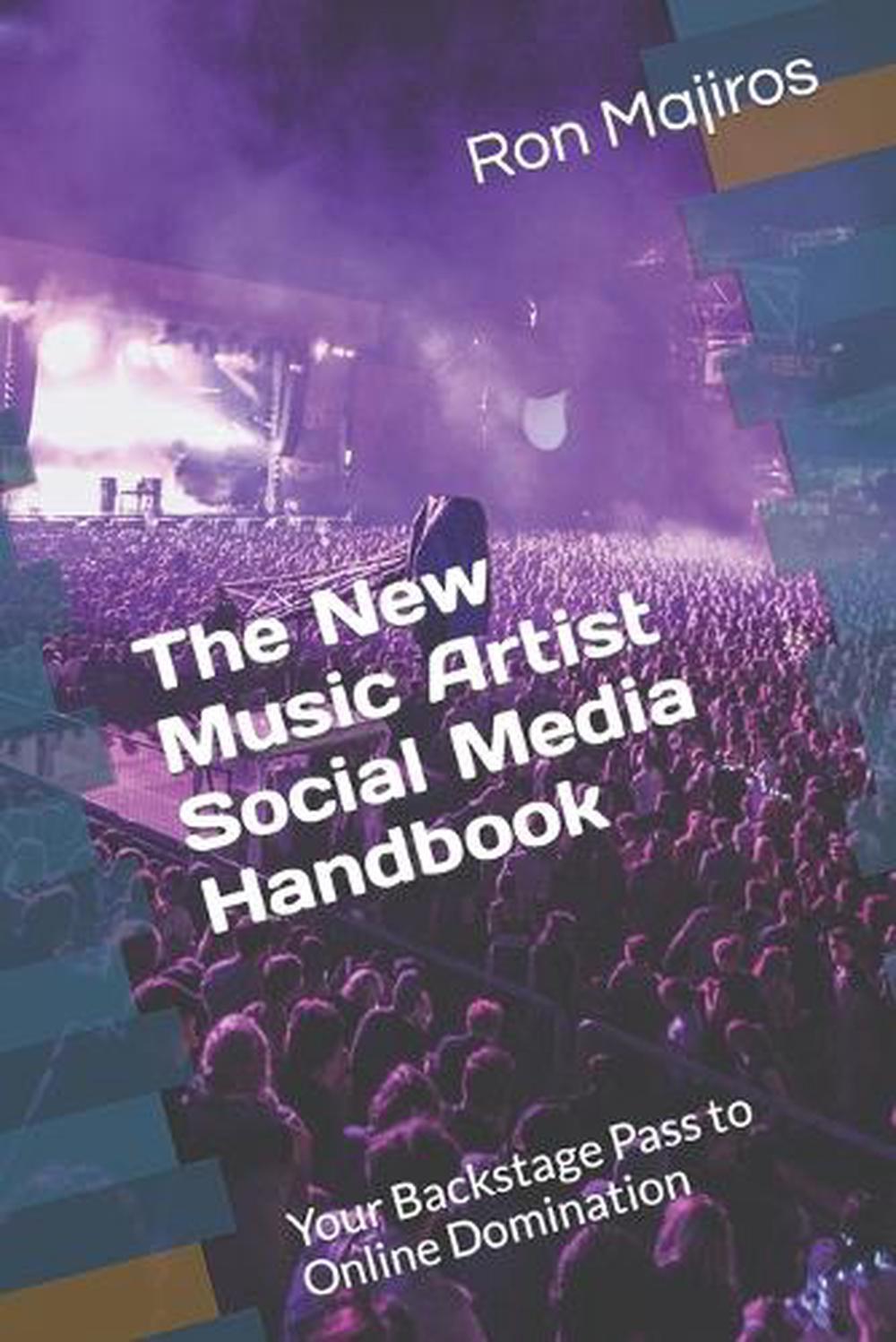 The New Music Artist Social Media Handbook: Your Backstage Pass to Online Domina