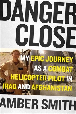 Danger Close: My Epic Journey as a Combat Helicopter Pilot in Iraq and Afgha...