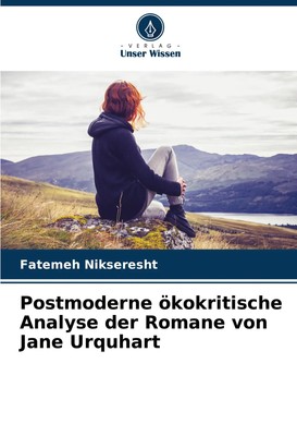Postmoderne ökokritische Analyse der Romane von Jane Urquhart Fatemeh Nikseresht