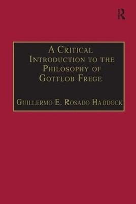A Critical Introduction to the Philosophy of Gottlob Frege by Guillermo E. Rosad