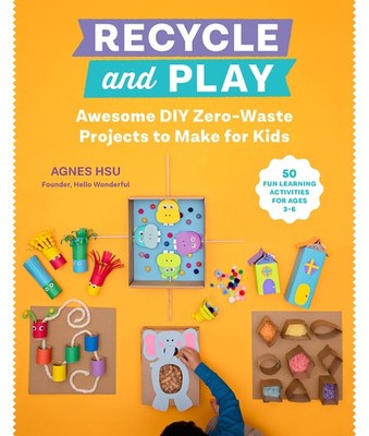 Recycle and Play: Awesome DIY Zero-Waste Projects to Make for Kids - 50 Fun ...