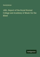 1881. Report Of The Royal Normal College And Academy Of Music For The Blind Anon