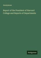 Report Of The President Of Harvard College And Reports Of Departments Anonymous