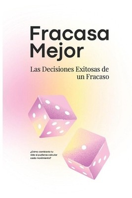 Fracasa Mejor: Las Decisiones Exitosas de un Fracaso - C?mo tomar decisiones est
