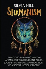 Shamanism: Unlocking Shamanic Wisdom, Animal Spirit Guides, Plant Allies, Journ