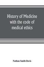 History of medicine, with the code of medical ethics by Nathan Smith Davis (Engl