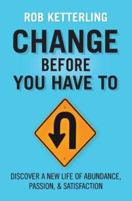 Change Before You Have to: Discover a New Life of Abundance, Passion, &: New