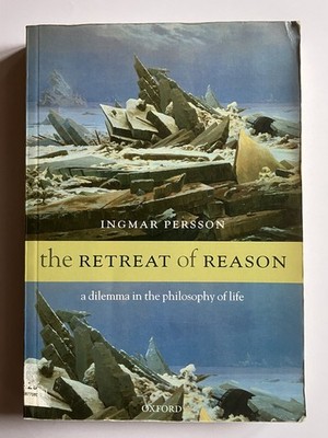 The Retreat of Reason A Dilemma in the Philosophy of Life Ingmar Persson 2008