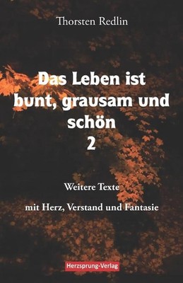 Das Leben ist bunt, grausam und schn Band 2: Weitere Texte mit Herz, Verstand un