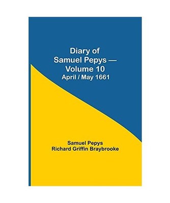 Diary of Samuel Pepys - Volume 10: April/May 1661: April/May 1661, Sam. . . Pepy