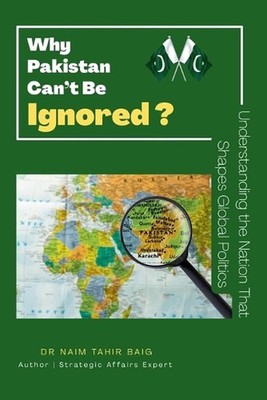 Why Pakistan Can't Be Ignored ? by Naim Tahir Baig Paperback Book