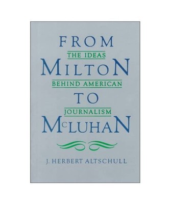 From Milton to McLuhan: The Ideas Behind American Journalism, J. Herbert Altschu