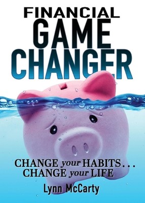 Financial Game Changer: Change Your Habits . . . Change Your Life by Lynn McCart