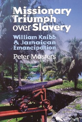 Missionary Triumph Over Slavery: William Knibb and  by Masters, Peter 1870855531